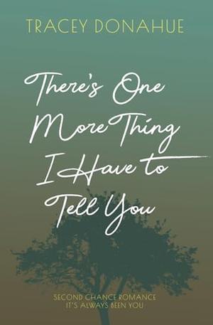 There's One More Thing I Have to Tell You by Tracey Donahue