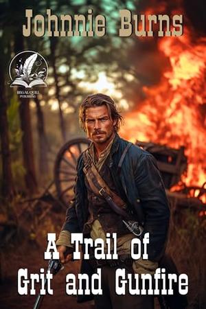 A Trail of Grit and Gunfire: A Historical Western Adventure Novel by Johnnie Burns