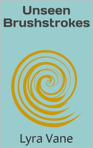 Unseen Brushstrokes by Lyra Vane