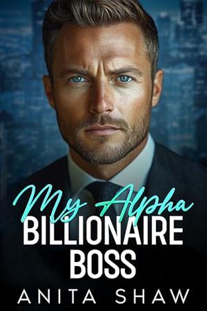 My Alpha Billionaire Boss: An Opposite Attract Surprise Baby Romance by Anita Shaw