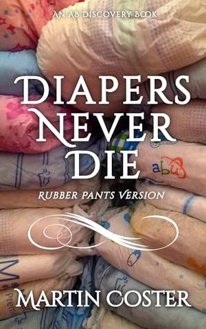 Diapers Never Die (rubber pants version): An ABDL/diaper/rubber pants book by Martin Coster