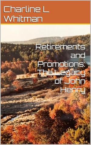 Retirements and Promotions: The Legacy of John Henry by Charline L Whitman