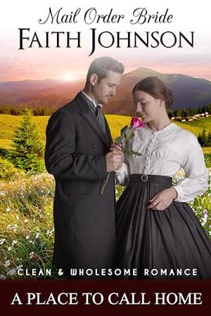 Mail Order Bride: A Place to Call Home: Clean and Wholesome Historical Romance (Summer Mail Order Brides #28)