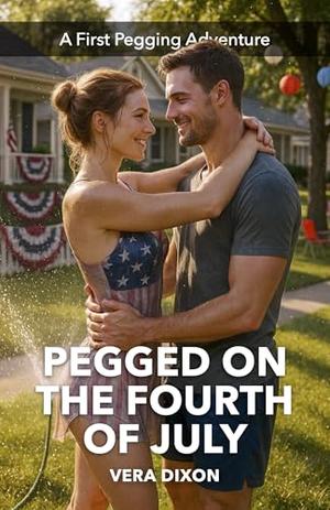 Pegged on the Fourth of July: A Red-Hot Independence Day Romance About First-Time Pegging and Full Surrender by Vera Dixon