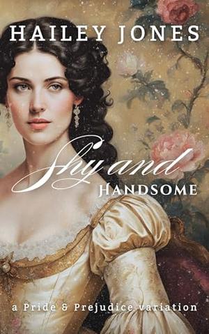 Shy and Handsome: A Pride and Prejudice Variation by Hailey Jones