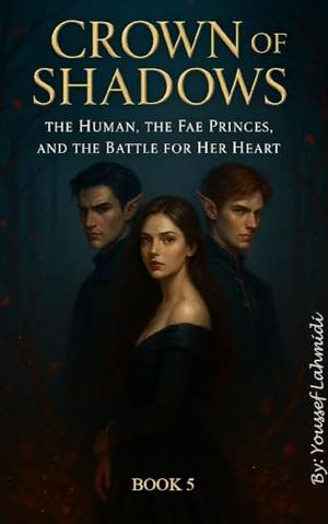Crown of Shadows: The Human, the Fae Princes, and the Battle for Her Heart by Youssef Lahmidi