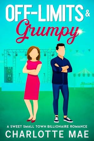 Off-limits & Grumpy: A Sweet Small Town Billionaire Romance by Charlotte Mae