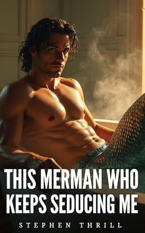 This Merman Who Keeps Seducing Me: Spicy Humorous Gay Fantasy MM Story by Stephen Thrill