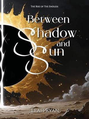Between Shadow and Sun: The Rise of The Endless by Leah Ryan
