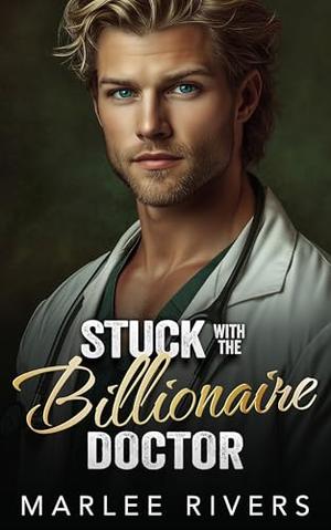 Stuck With The Billionaire Doctor: A Brother's Best Friend Small Town Romance by Marlee Rivers