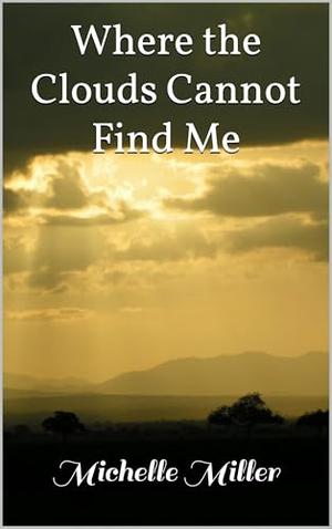 Where the Clouds Cannot Find Me by Michelle Miller