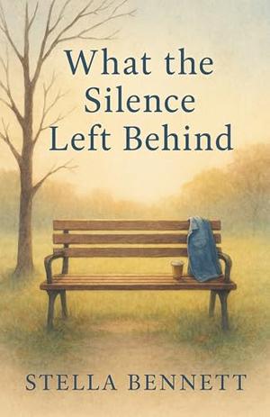 What the Silence Left Behind - Book 4: Grief is not the end of the story—it’s the beginning of love. by Stella Bennett
