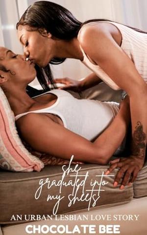 She Graduated Into My Sheets: An Urban Lesbian Love Story by Chocolate Bee
