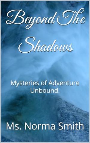 Beyond The Shadows: Mysteries of Adventure Unbound. by Ms. Norma Smith