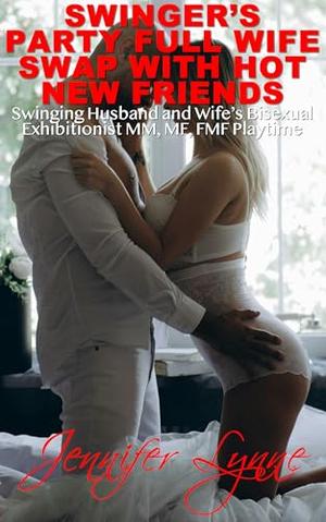 Swinger’s Party Full Wife Swap with Hot New Friends : Swinging Husband and Wife’s Bisexual Exhibitionist MM MF FMF Playtime by Jennifer Lynne
