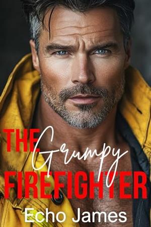 The Grumpy Firefighter: A Next Door Neighbor Small Town Romance by Echo James