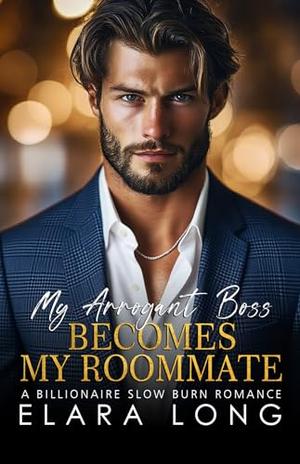 My Arrogant Boss Becomes My Roommate: A Billionaire Slow Burn Romance by Elara Long