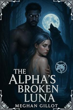 THE ALPHA’S BROKEN LUNA: A Rejected Mate Werewolf Romance by Meghan Gillot
