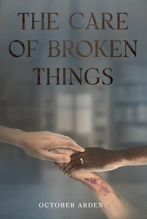 The Care of Broken Things by October Arden