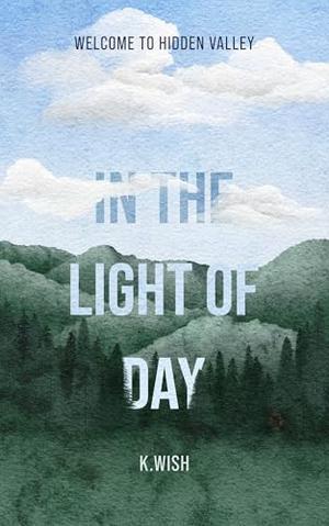 In the Light of Day: Welcome to Hidden Valley - A Small Town Romantic Suspense by K. Wish