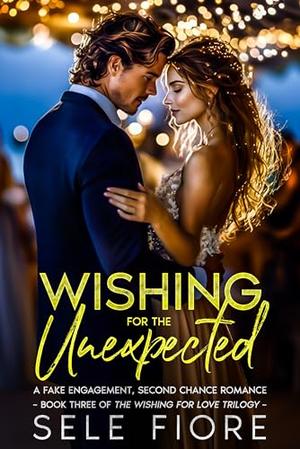 Wishing for the Unexpected: A Fake Relationship, Second Chance Romance by Sele Fiore