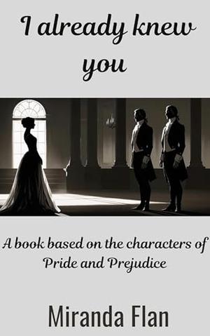 I already knew you : A book based on the characters of Pride and Prejudice by Miranda Flan