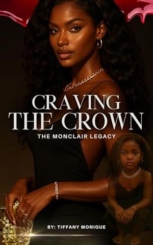Craving the Crown: The MonClair Legacy by Tiffany Monique