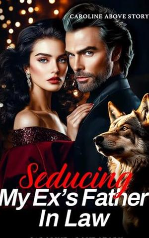 Seducing My Ex's Father In Law: Ch. 72-150 by Caroline Above Story