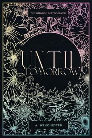 Until Tomorrow: The Ashwood Duet Book 1 by A. Winchester
