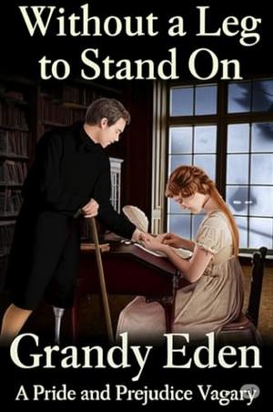 Without a Leg To Stand On: A Pride and Prejudice Vagary by Grandy Eden