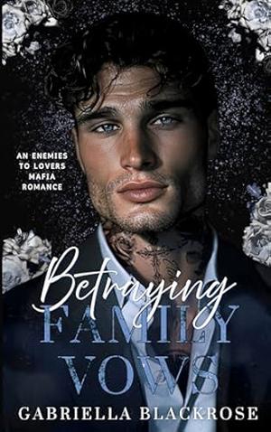 Betraying Family Vows: An Enemies To Lovers Dark Mafia Romance by Gabriella Blackrose