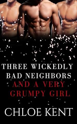 Three Wickedly Bad Neighbors and a Very Grumpy Girl by Chloe Kent