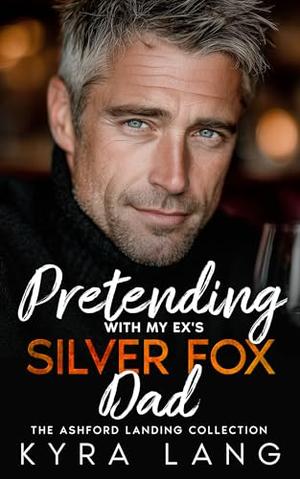 Pretending with my Ex's Silver Fox Dad: A Small Town Fake Engagement Romance by Kyra Lang