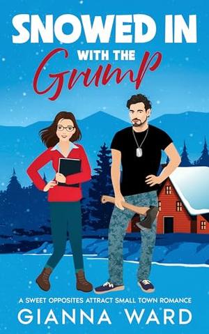 Snowed In with the Grump: A Sweet Opposites Attract Small Town Romance by Gianna Ward