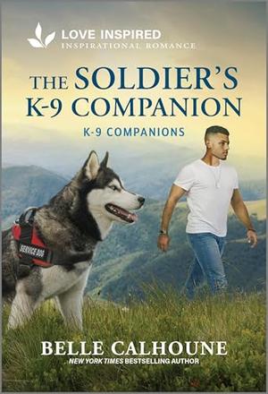 The Soldier's K-9 Companion: An Uplifting Inspirational Romance by Belle Calhoune