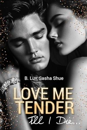 Love Me Tender Till I Die: Enemies to Lovers Sweet Dark Romance by B. Luv, Sasha Shue