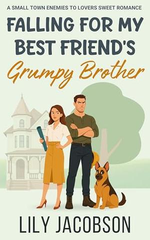 Falling for My Best Friend's Grumpy Brother: A small town enemies to lovers sweet romance by Lily Jacobson