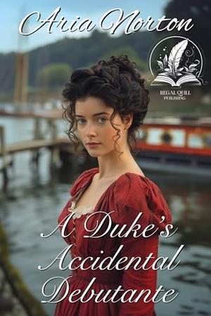 A Duke's Accidental Debutante: A Historical Regency Romance Novel by Aria Norton