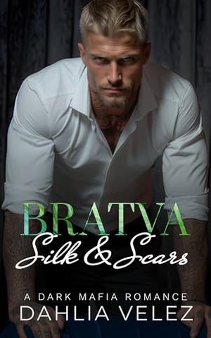 Bratva Silk & Scars: An Enemies to Lovers Dark Mafia Romance by Dahlia Velez