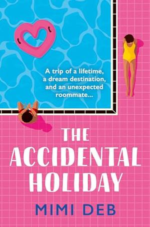 The Accidental Holiday: The most perfect sun-drenched, forced proximity rom-com beach read for any time of year by Mimi Deb