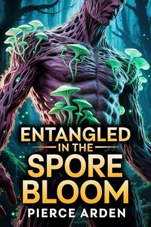 Entangled In The Spore Bloom: A Fated Mates MM Alien Monster Romance by Pierce Arden