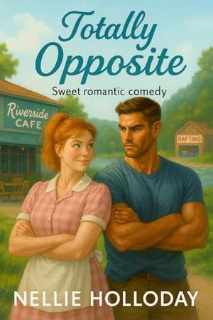 TOTALLY OPPOSITE : An enemies to lovers, opposites attract, sweet romantic comedy by Nellie Holloday