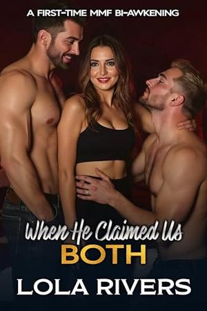 When He Claimed Us Both: A First-Time MMF Bi-Awakening by Lola Rivers