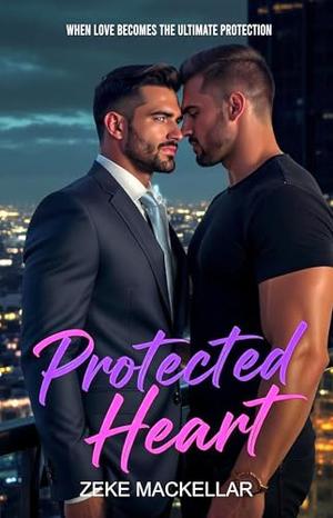 PROTECTED HEART: When love becomes the ultimate protection... by ZEKE MACKELLAR