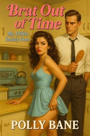 Brat Out of Time: A Time-Travel DDLG Romance with a 1950s Daddy Who Knows How to Discipline a Modern Brat by Polly Bane