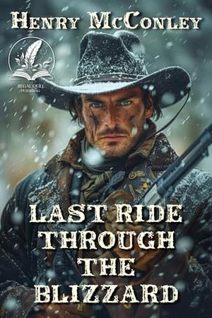 Last Ride Through the Blizzard: A Historical Western Adventure Novel by Henry McConley