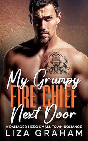 My Grumpy Fire Chief Next Door: A Damaged Hero, Small Town Romance by Liza Graham