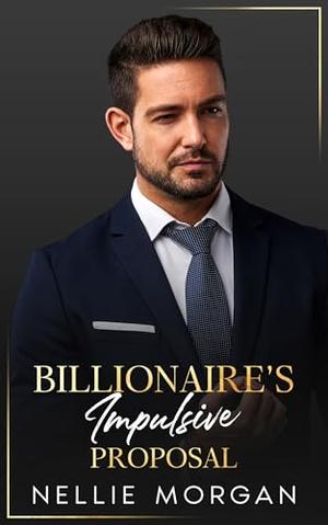 Billionaire's Impulsive Proposal: A Single Dad Nanny Teacher Romance by Nellie Morgan