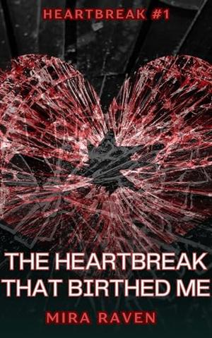 The Heartbreak That Birthed Me by Mira Raven