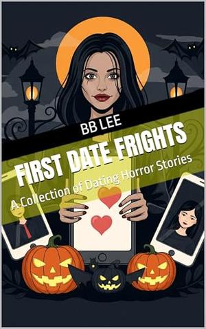 First Date Frights: A Collection of Dating Horror Stories by BB Lee